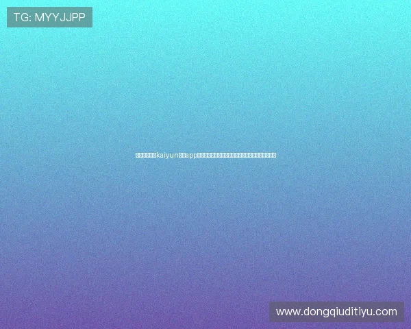 如何快速登录kaiyun体育app网页版实现多设备同步观看体育赛事的详细操作流程